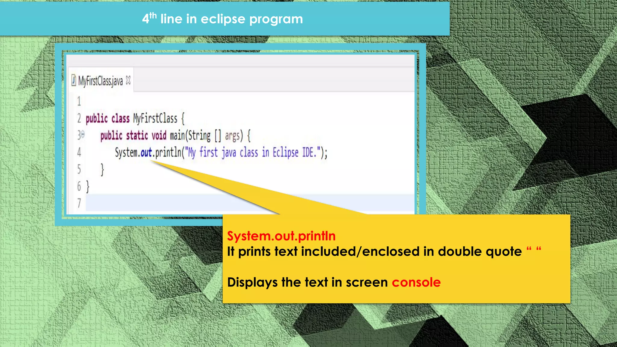System.out.println It prints text included/enclosed in double quote “ “ Displays the text in screen console 4th line in eclipse program 