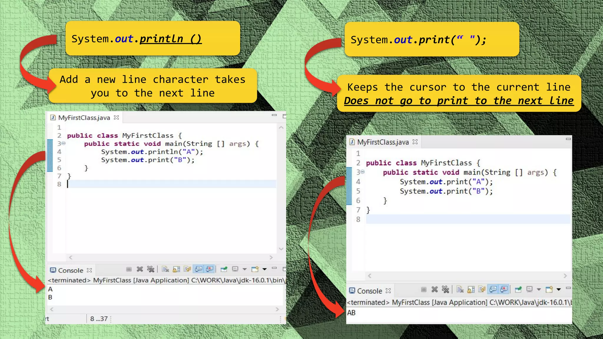System.out.println () System.out.print(“ "); Add a new line character takes you to the next line Keeps the cursor to the current line Does not go to print to the next line 