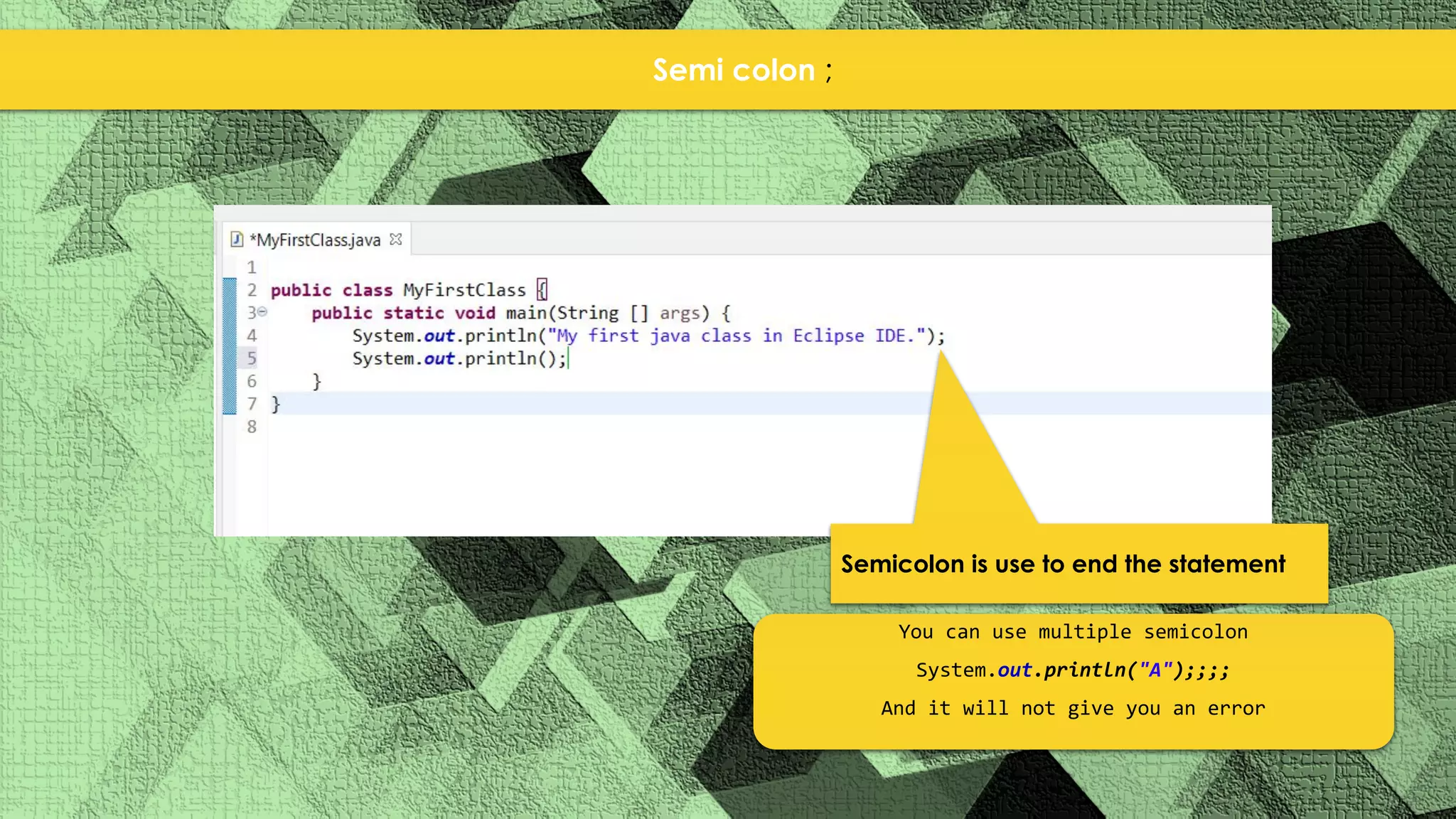 Semi colon ; Semicolon is use to end the statement You can use multiple semicolon System.out.println("A");;;; And it will not give you an error 