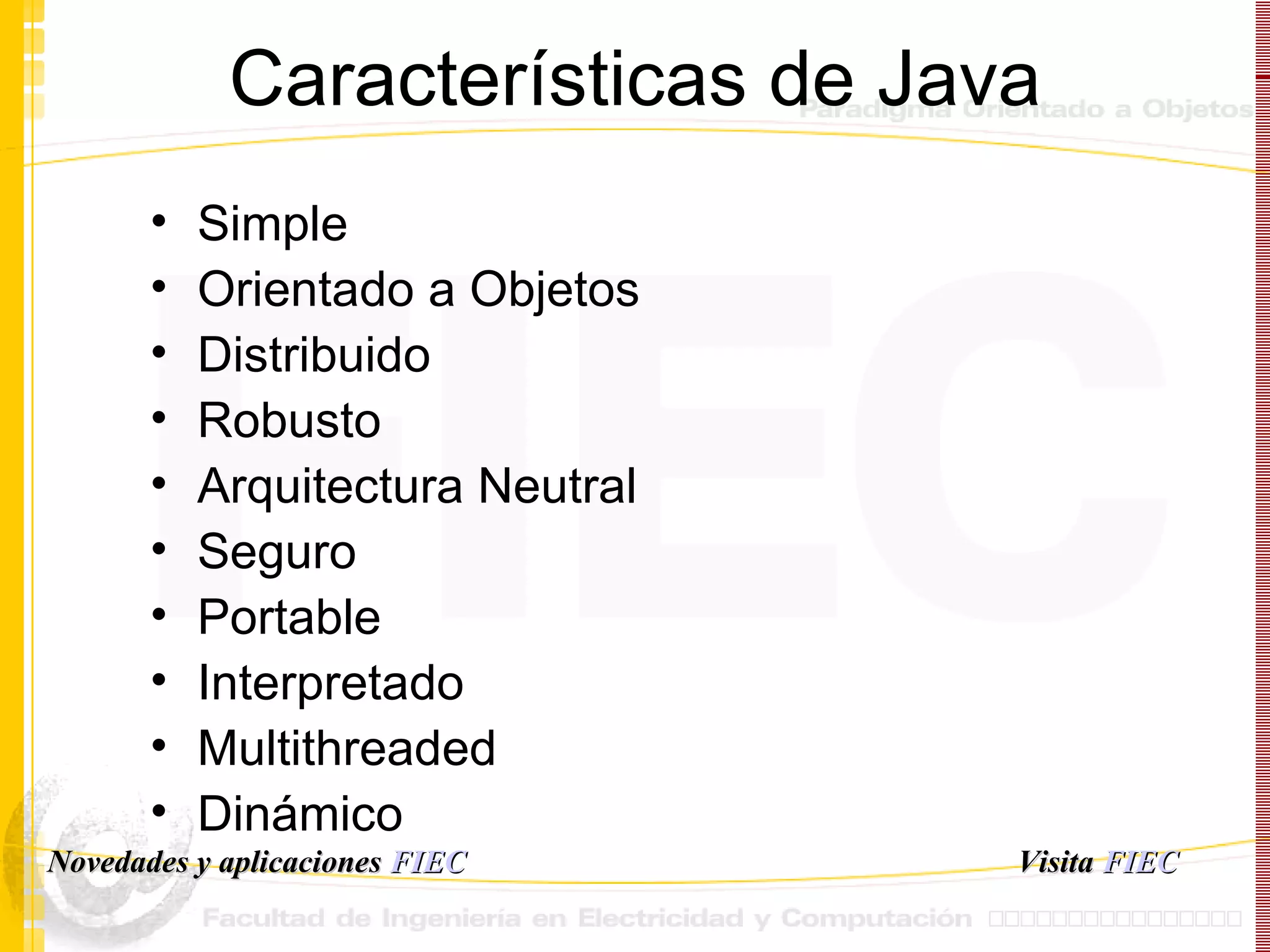 Características de Java Simple Orientado a Objetos Distribuido Robusto Arquitectura Neutral Seguro Portable Interpretado Multithreaded Dinámico Visita   FIEC Novedades y aplicaciones  FIEC 
