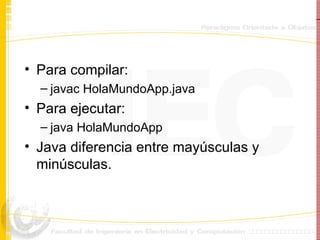 Para compilar: javac HolaMundoApp.java Para ejecutar: java HolaMundoApp Java diferencia entre mayúsculas y minúsculas. 