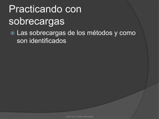 Practicando con
sobrecargas
   Las sobrecargas de los métodos y como
    son identificados




                   José Luis Cobián Hermosillo
 