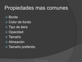 Propiedades mas comunes
 Borde
 Color de fondo
 Tipo de letra
 Opacidad
 Tamaño
 Alineación
 Tamaño preferido



                 José Luis Cobián Hermosillo
 