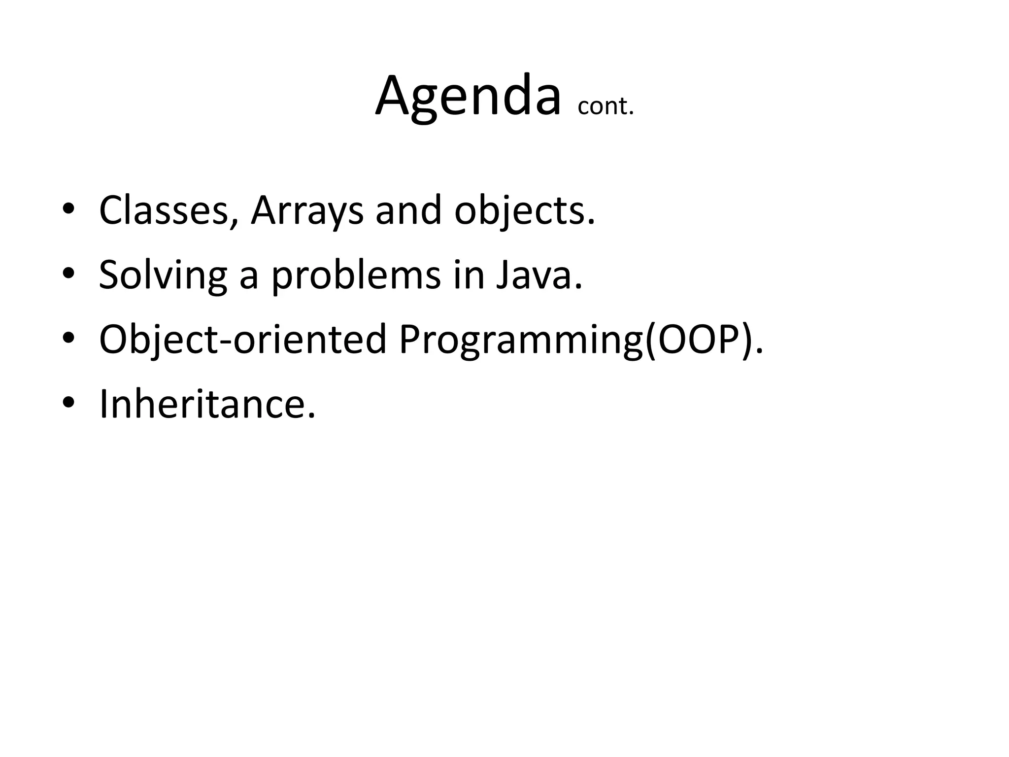 Agenda cont.
•   Classes, Arrays and objects.
•   Solving a problems in Java.
•   Object-oriented Programming(OOP).
•   Inheritance.
 
