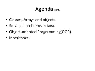 Agenda cont.
•   Classes, Arrays and objects.
•   Solving a problems in Java.
•   Object-oriented Programming(OOP).
•   Inheritance.
 