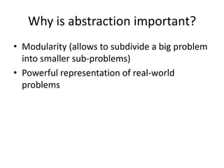 Why is abstraction important?
• Modularity (allows to subdivide a big problem
  into smaller sub-problems)
• Powerful representation of real-world
  problems
 