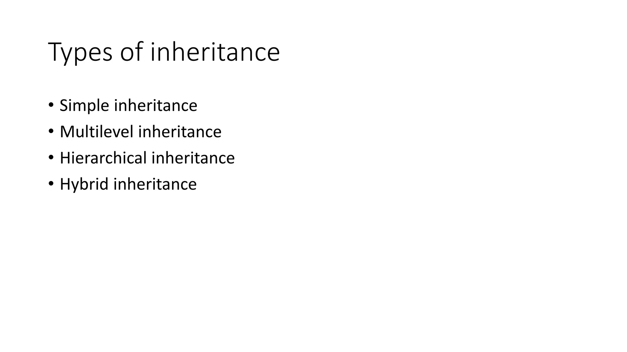 Types of inheritance • Simple inheritance • Multilevel inheritance • Hierarchical inheritance • Hybrid inheritance 