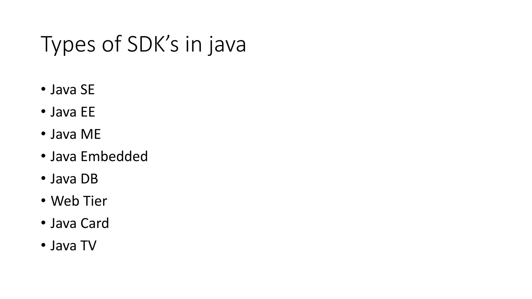 Types of SDK’s in java • Java SE • Java EE • Java ME • Java Embedded • Java DB • Web Tier • Java Card • Java TV 