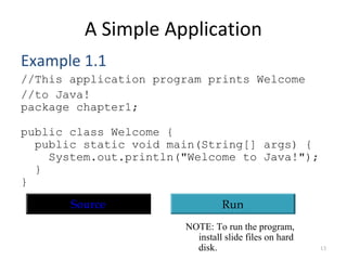 A Simple Application
Example 1.1
//This application program prints Welcome
//to Java!
package chapter1;
public class Welco...