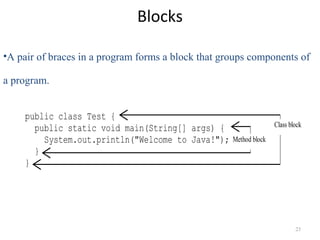 Blocks
23
•A pair of braces in a program forms a block that groups components of
a program.
public class Test {
public sta...