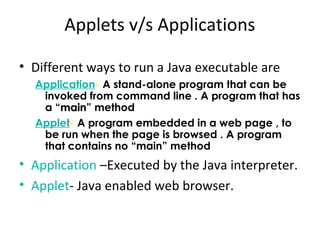 Applets v/s Applications
• Different ways to run a Java executable are
Application- A stand-alone program that can be
invo...