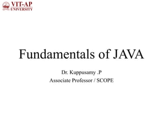 Fundamentals of JAVA
Dr. Kuppusamy .P
Associate Professor / SCOPE
 