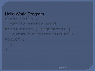 Hello World Program
class Hello {
public static void
main(String[] arguments) {
System.out.println("Hello
world");
}
}
2/21/2016
 
