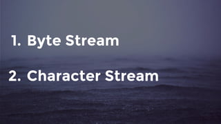 1. Byte Stream
2. Character Stream
 