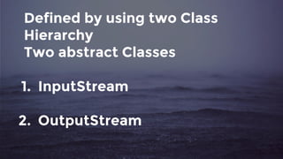 Defined by using two Class
Hierarchy
Two abstract Classes
1. InputStream
2. OutputStream
 