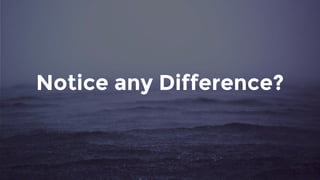 Notice any Difference?
 