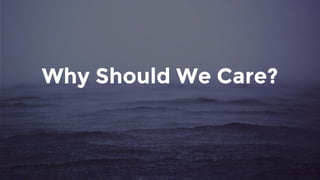 Why Should We Care?
 