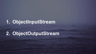 1. ObjectInputStream
2. ObjectOutputStream
 