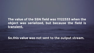 The value of the SSN field was 11122333 when the
object was serialized, but because the field is
transient.
So,this value was not sent to the output stream.
 