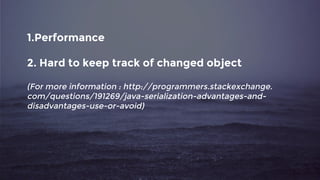 1.Performance
2. Hard to keep track of changed object
(For more information : http://programmers.stackexchange.
com/questions/191269/java-serialization-advantages-and-
disadvantages-use-or-avoid)
 