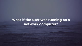 What if the user was running on a
network computer?
 