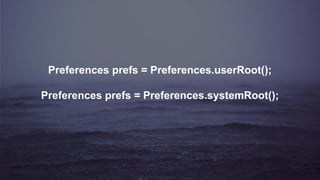 Preferences prefs = Preferences.userRoot();
Preferences prefs = Preferences.systemRoot();
 