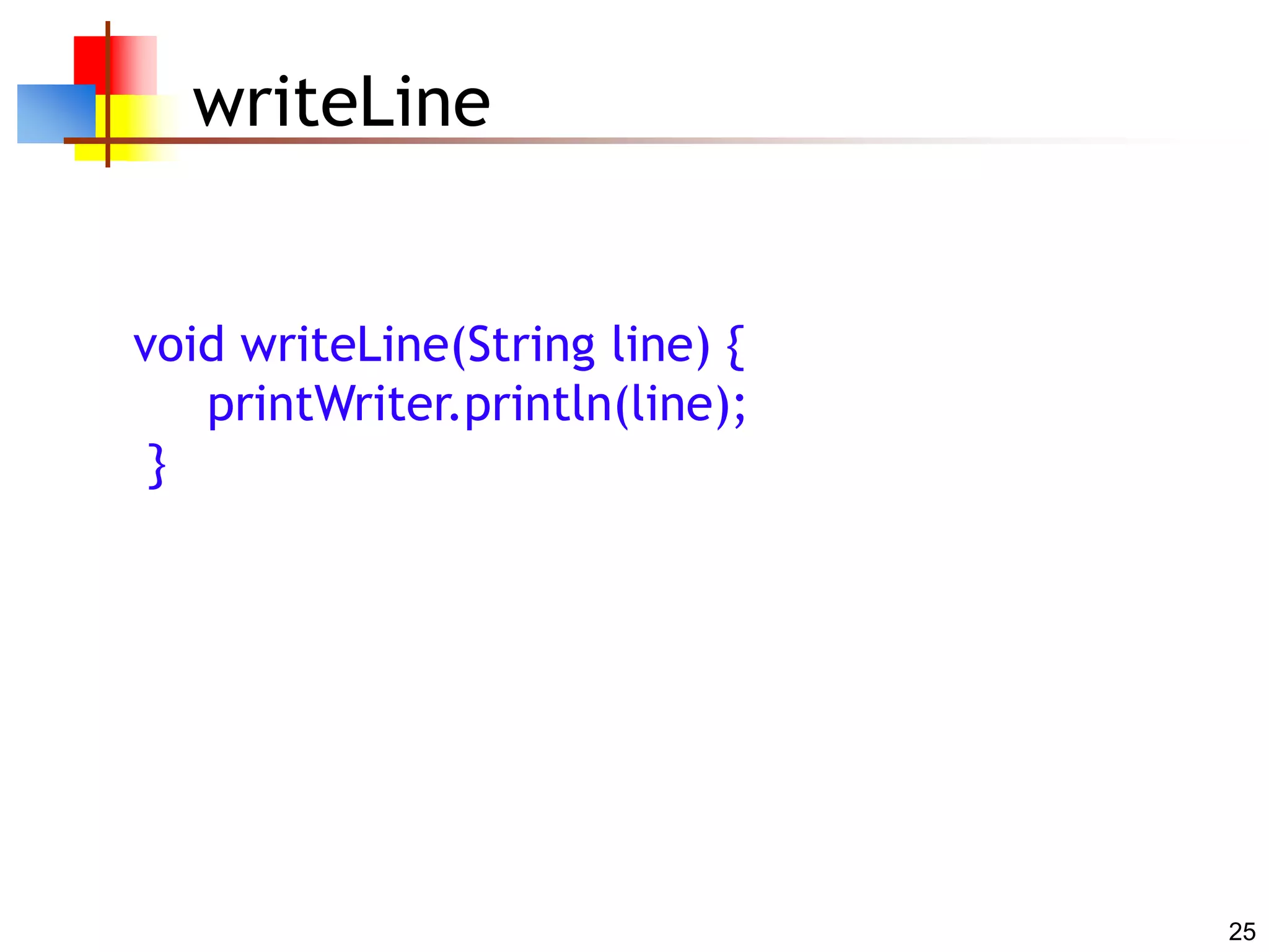 25
writeLine
void writeLine(String line) {
printWriter.println(line);
}
 
