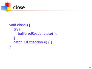 19
close
void close() {
try {
bufferedReader.close( );
}
catch(IOException e) { }
}
 