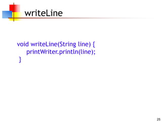 25
writeLine
void writeLine(String line) {
printWriter.println(line);
}
 