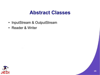 Abstract Classes
●   InputStream & OutputStream
●   Reader & Writer




                                 15
 