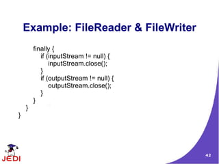 Example: FileReader & FileWriter
        finally {
           if (inputStream != null) {
               inputStream.close();
           }
           if (outputStream != null) {
               outputStream.close();
           }
        }
    }
}




                                         42
 