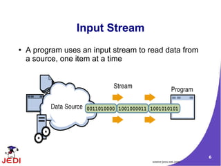 Input Stream
●   A program uses an input stream to read data from
    a source, one item at a time




                                                             6
                                       source:java.sun.com
 