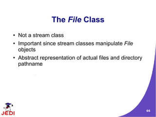 The File Class
●   Not a stream class
●   Important since stream classes manipulate File
    objects
●   Abstract representation of actual files and directory
    pathname




                                                            66
 