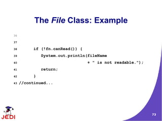 The File Class: Example
36

37

38         if (!fn.canRead()) {
39             System.out.println(fileName
40                                + " is not readable.");
41             return;
42         }
43   //continued...




                                                            73
 