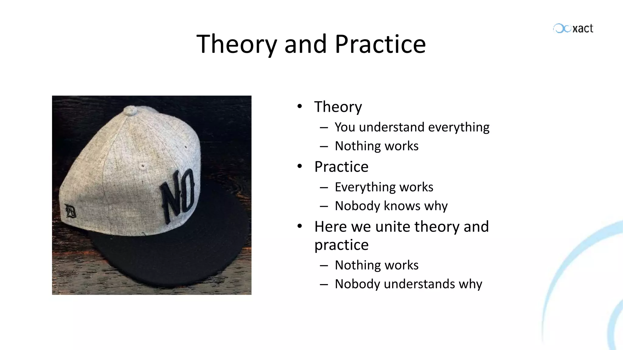 Theory and Practice • Theory – You understand everything – Nothing works • Practice – Everything works – Nobody knows why • Here we unite theory and practice – Nothing works – Nobody understands why 