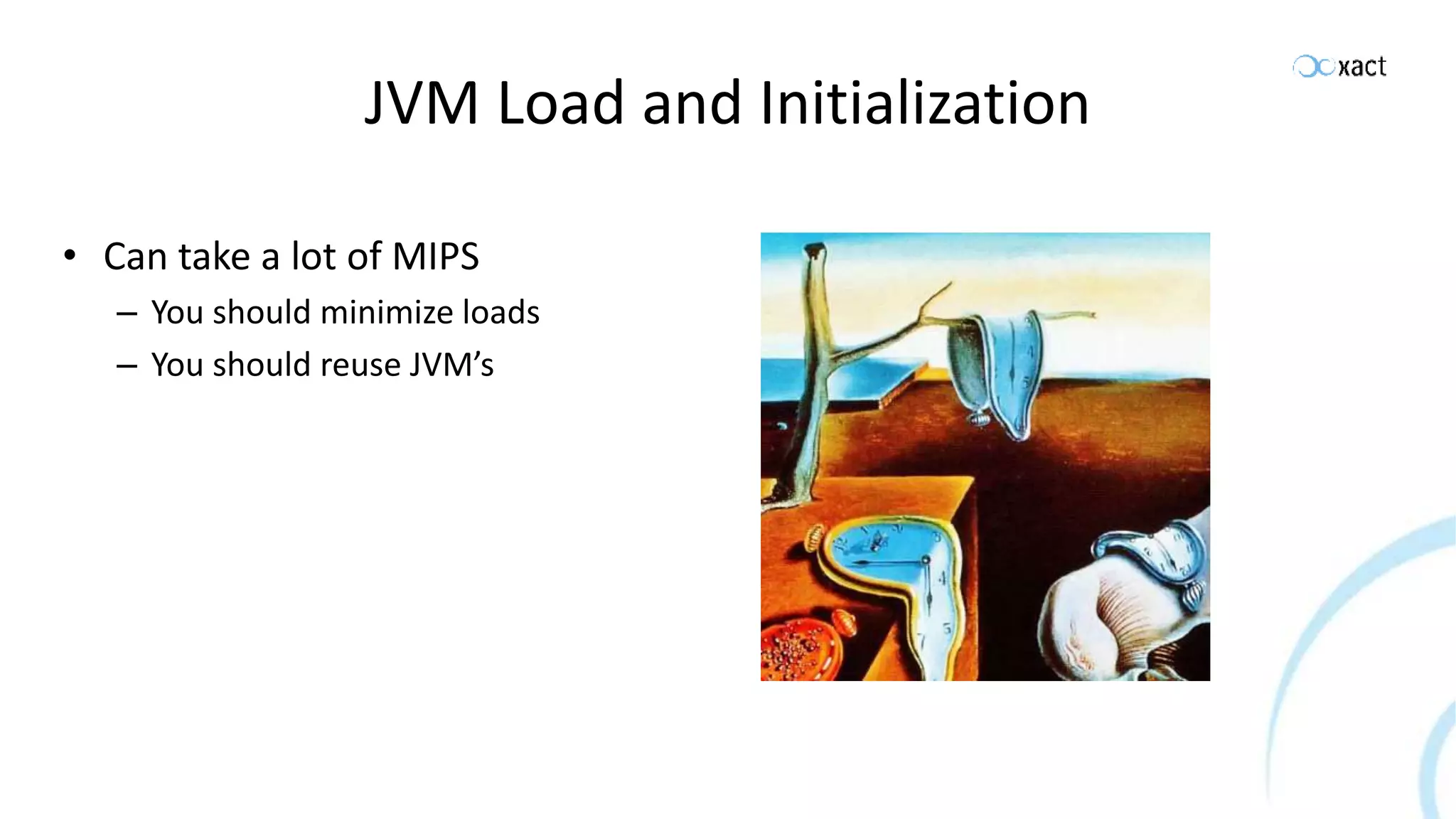 JVM Load and Initialization • Can take a lot of MIPS – You should minimize loads – You should reuse JVM’s 