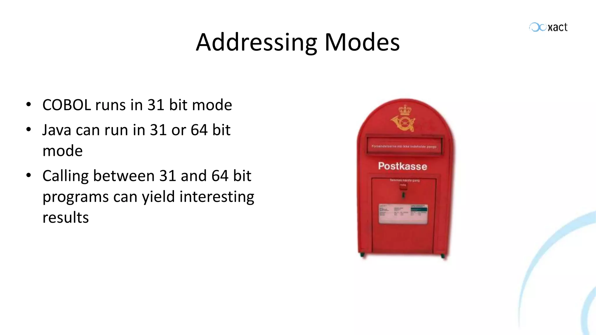 Addressing Modes • COBOL runs in 31 bit mode • Java can run in 31 or 64 bit mode • Calling between 31 and 64 bit programs can yield interesting results 