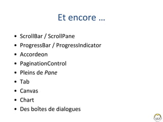 Et encore …
• ScrollBar / ScrollPane
• ProgressBar / ProgressIndicator
• Accordeon
• PaginationControl
• Pleins de Pane
• Tab
• Canvas
• Chart
• Des boîtes de dialogues
157
 