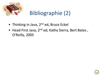 240
Bibliographie (2)
• Thinking in Java, 2nd ed, Bruce Eckel
• Head First Java, 2nd ed, Kathy Sierra, Bert Bates ,
O'Reilly, 2005
 