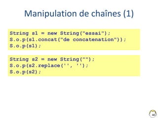 Manipulation de chaînes (1)
40
String s1 = new String("essai");
S.o.p(s1.concat("de concatenation"));
S.o.p(s1);
String s2 = new String("");
S.o.p(s2.replace('', '');
S.o.p(s2);
 