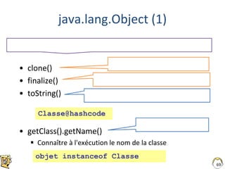 java.lang.Object (1)
• clone()
• finalize()
• toString()
• getClass().getName()
 Connaître à l'exécution le nom de la classe
69
Classe@hashcode
objet instanceof Classe
 
