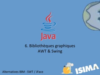6. Bibliothèques graphiques
AWT & Swing
Alternatives IBM : SWT / JFace
 