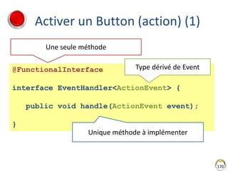 Activer un Button (action) (1)
170
@FunctionalInterface
interface EventHandler<ActionEvent> {
public void handle(ActionEve...