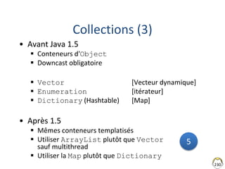 230
Collections (3)
• Avant Java 1.5
 Conteneurs d'Object
 Downcast obligatoire
 Vector [Vecteur dynamique]
 Enumerati...