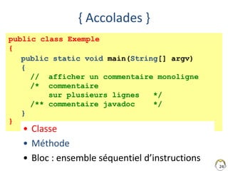 public class Exemple
{
}
{ Accolades }
• Classe
• Méthode
• Bloc : ensemble séquentiel d’instructions
24
public static voi...