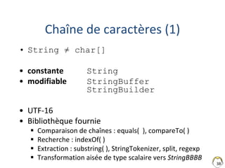 38
Chaîne de caractères (1)
• String ≠ char[]
• constante String
• modifiable StringBuffer
StringBuilder
• UTF-16
• Biblio...