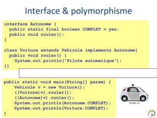 Interface & polymorphisme
86
interface Autonome {
public static final boolean COMPLET = yes;
public void rouler();
}
class...