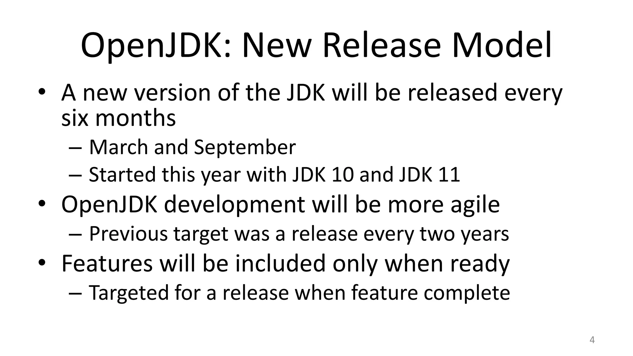 OpenJDK: New Release Model
• A new version of the JDK will be released every
six months
– March and September
– Started this year with JDK 10 and JDK 11
• OpenJDK development will be more agile
– Previous target was a release every two years
• Features will be included only when ready
– Targeted for a release when feature complete
4
 