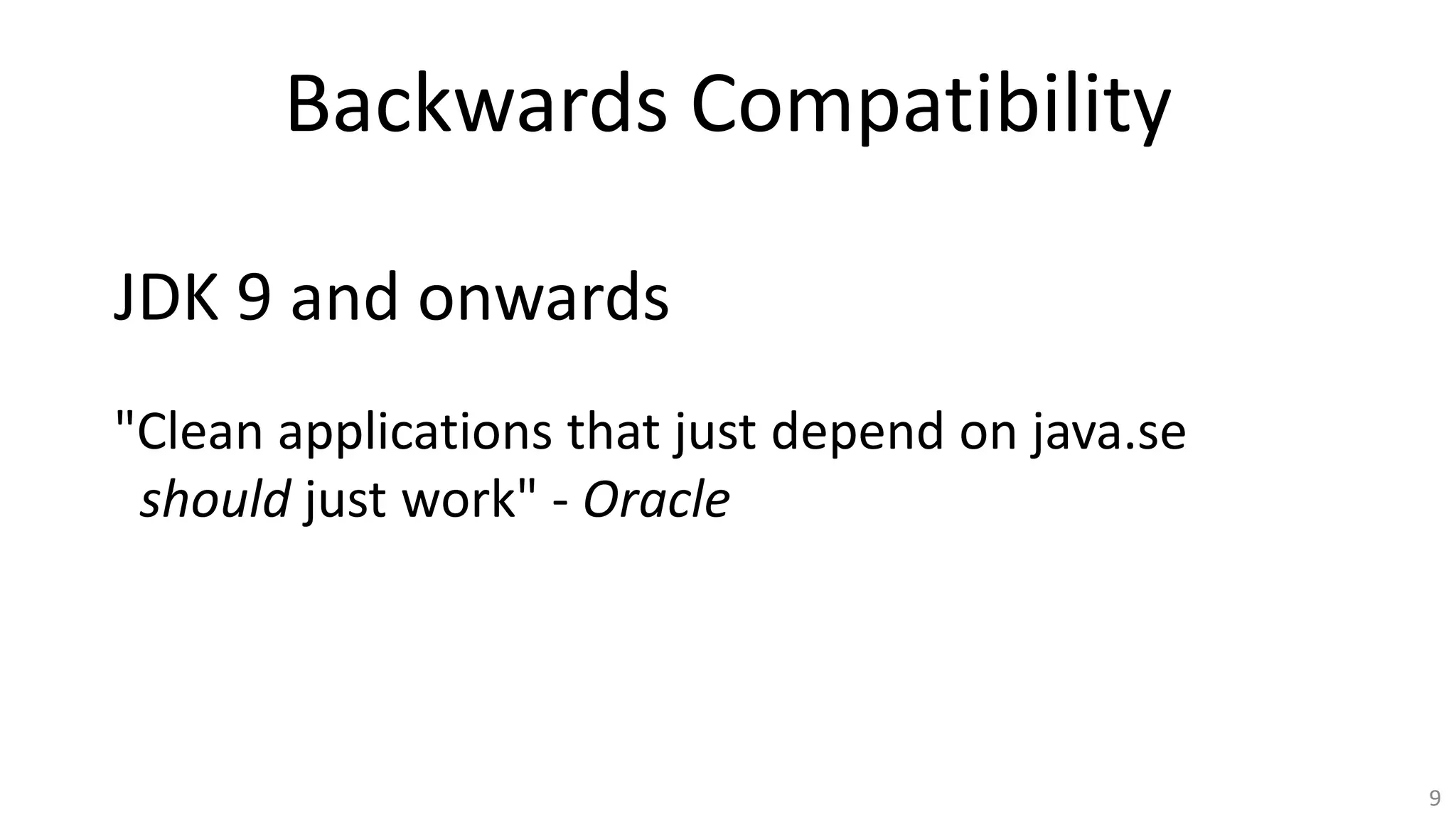 Backwards Compatibility
9
"Clean applications that just depend on java.se
should just work" - Oracle
JDK 9 and onwards
 