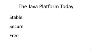 The Java Platform Today
3
Stable
Secure
Free
 